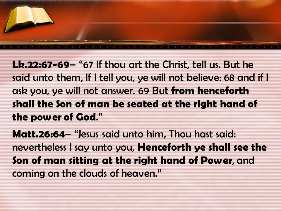Lk.22:67-69 – 67 If thou art the Christ, tell us.