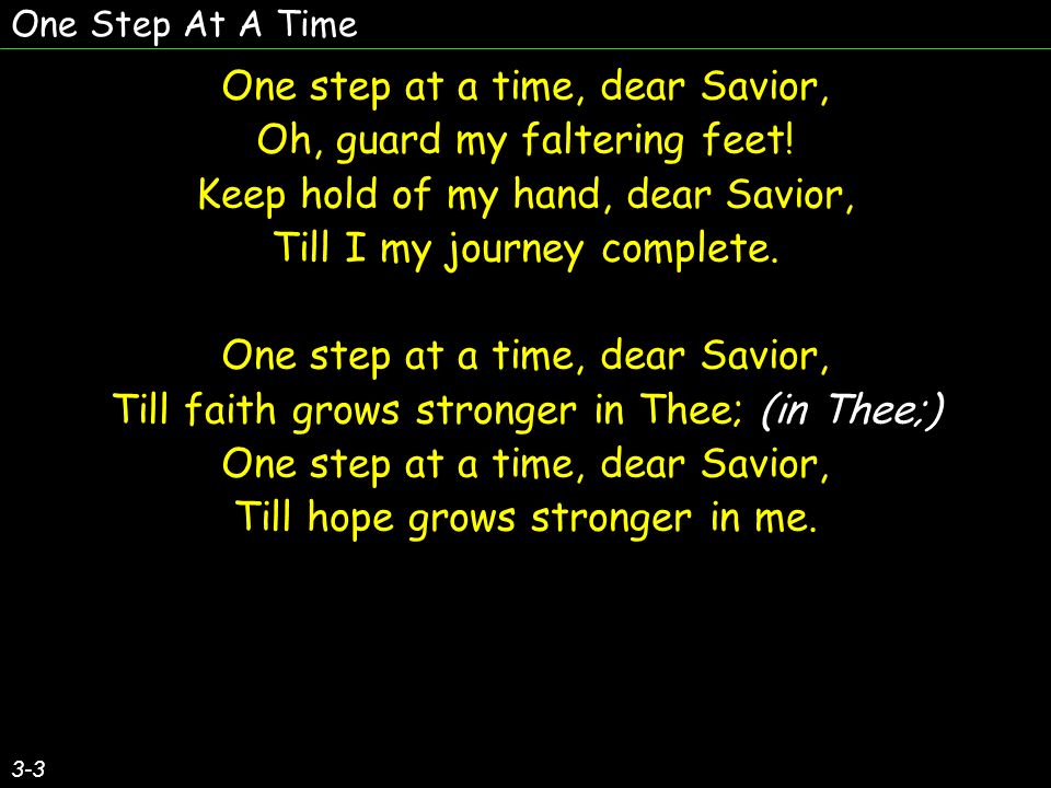One Step At A Time 3-3 One step at a time, dear Savior, Oh, guard my faltering feet.