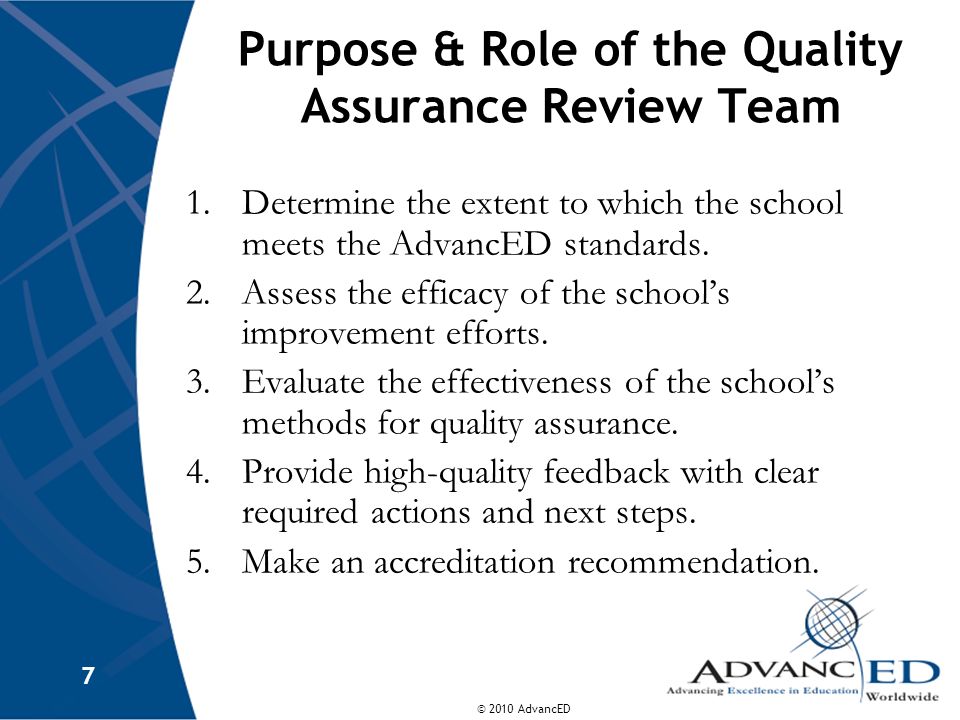 © 2010 AdvancED 7 Purpose & Role of the Quality Assurance Review Team 1.Determine the extent to which the school meets the AdvancED standards.