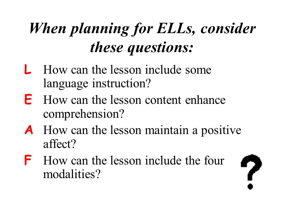 When planning for ELLs, consider these questions: L How can the lesson include some language instruction.