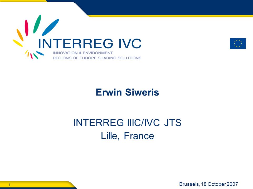 1 Brussels, 18 October 2007 Erwin Siweris INTERREG IIIC/IVC JTS Lille, France