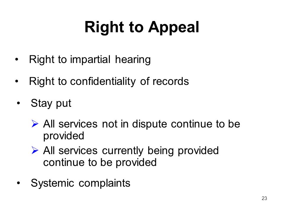23 Right to Appeal Right to impartial hearing Right to confidentiality of records Stay put All services not in dispute continue to be provided All services currently being provided continue to be provided Systemic complaints