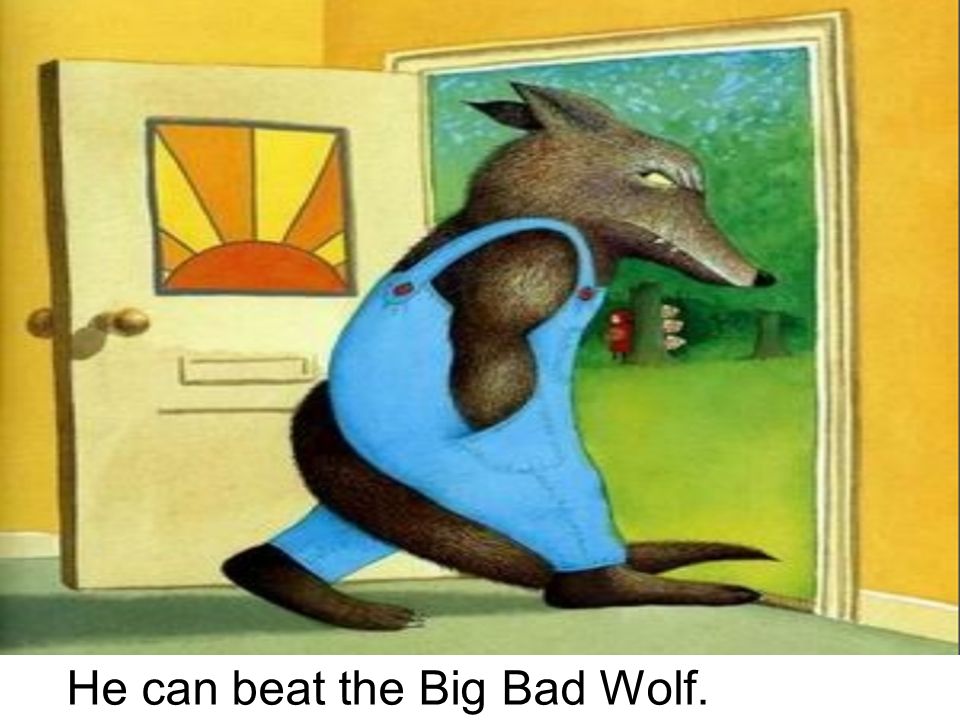 He can beat the Big Bad Wolf.