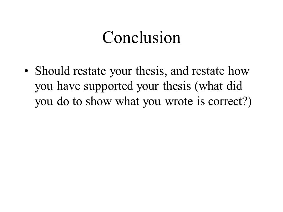 Conclusion Should restate your thesis, and restate how you have supported your thesis (what did you do to show what you wrote is correct )