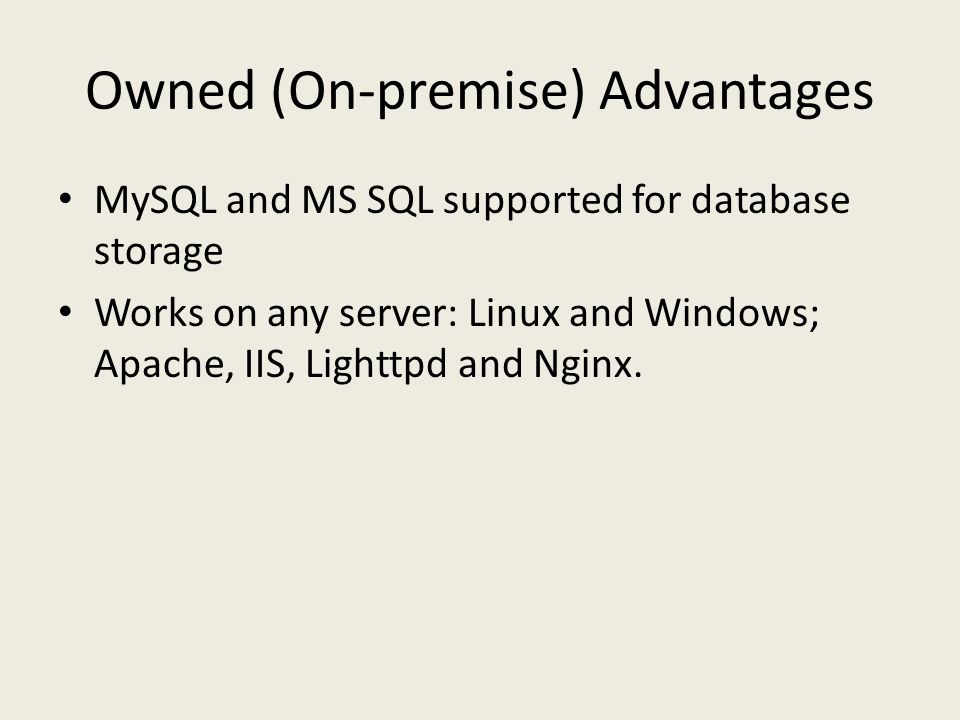 Owned (On-premise) Advantages MySQL and MS SQL supported for database storage Works on any server: Linux and Windows; Apache, IIS, Lighttpd and Nginx.