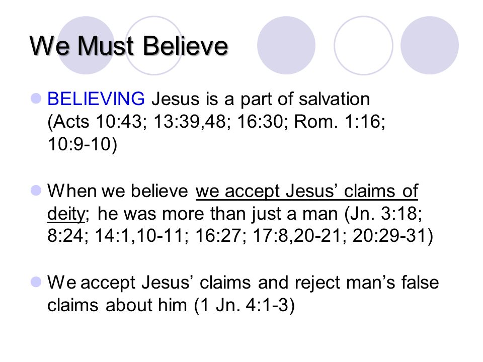 We Must Believe BELIEVING Jesus is a part of salvation (Acts 10:43; 13:39,48; 16:30; Rom.