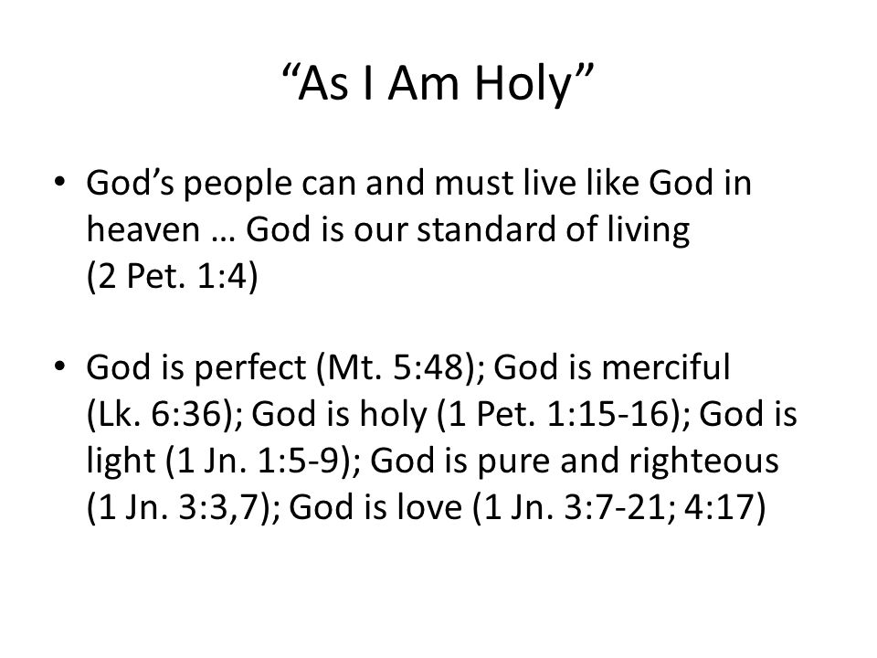 As I Am Holy Gods people can and must live like God in heaven … God is our standard of living (2 Pet.