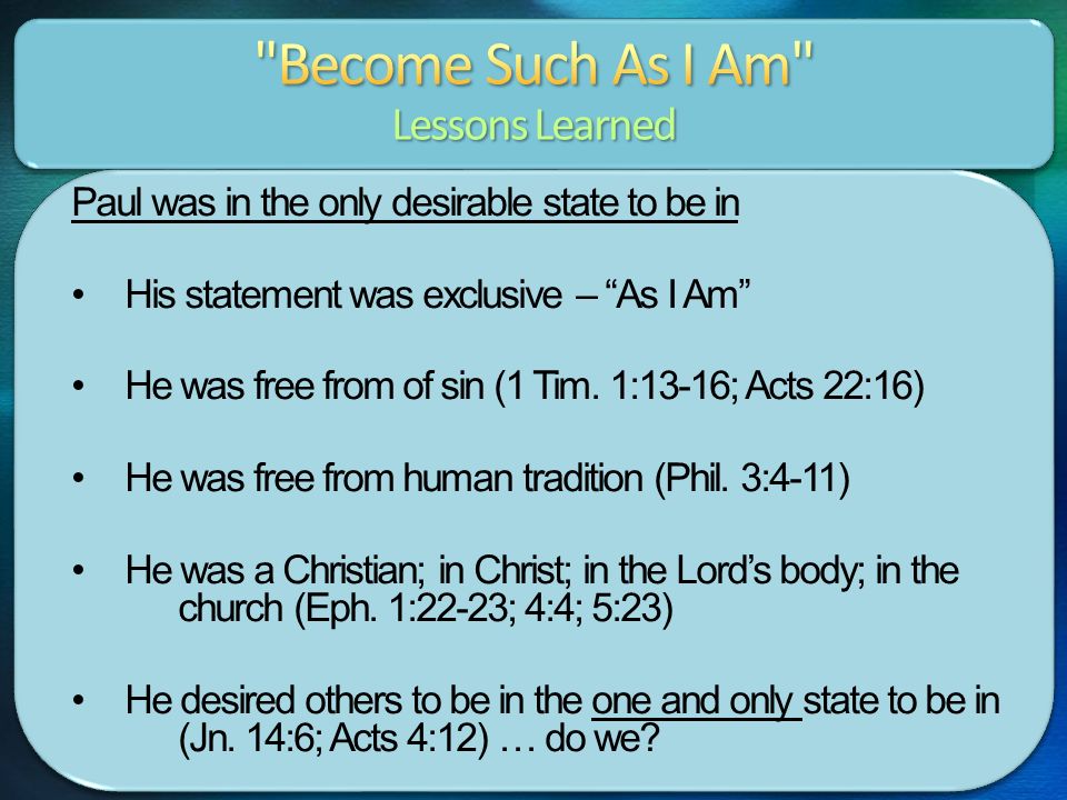 Paul was in the only desirable state to be in His statement was exclusive – As I Am He was free from of sin (1 Tim.