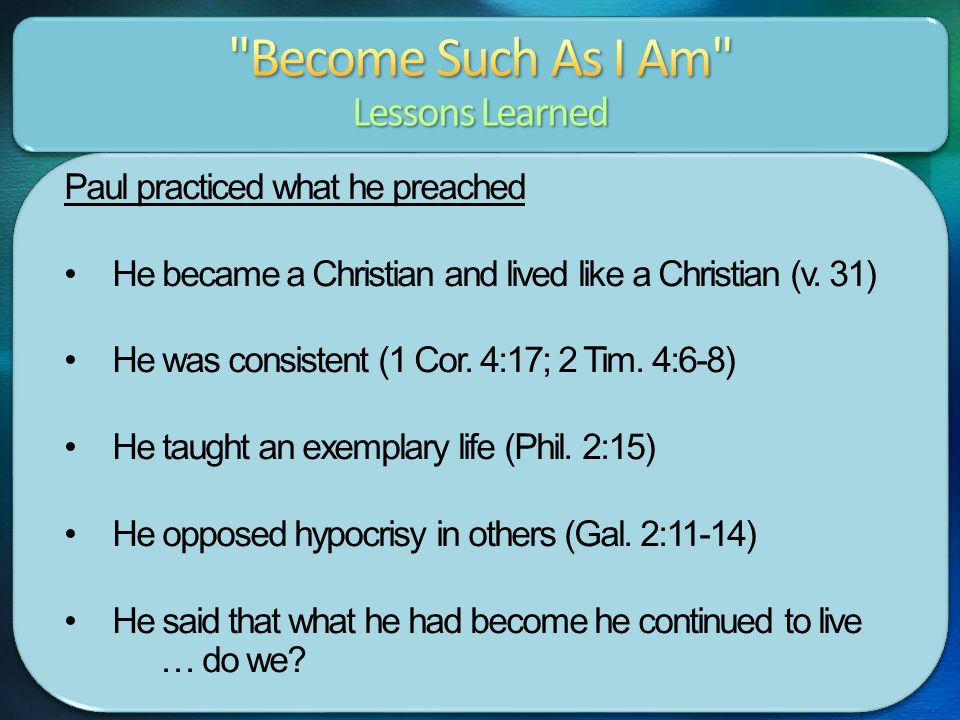 Paul practiced what he preached He became a Christian and lived like a Christian (v.
