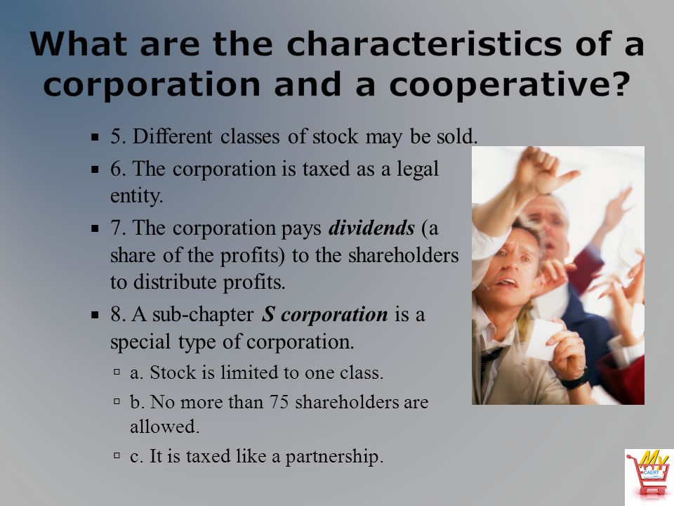 5. Different classes of stock may be sold. 6. The corporation is taxed as a legal entity.