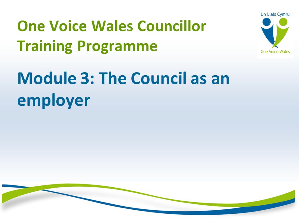 One Voice Wales Councillor Training Programme Module 3: The Council as an employer