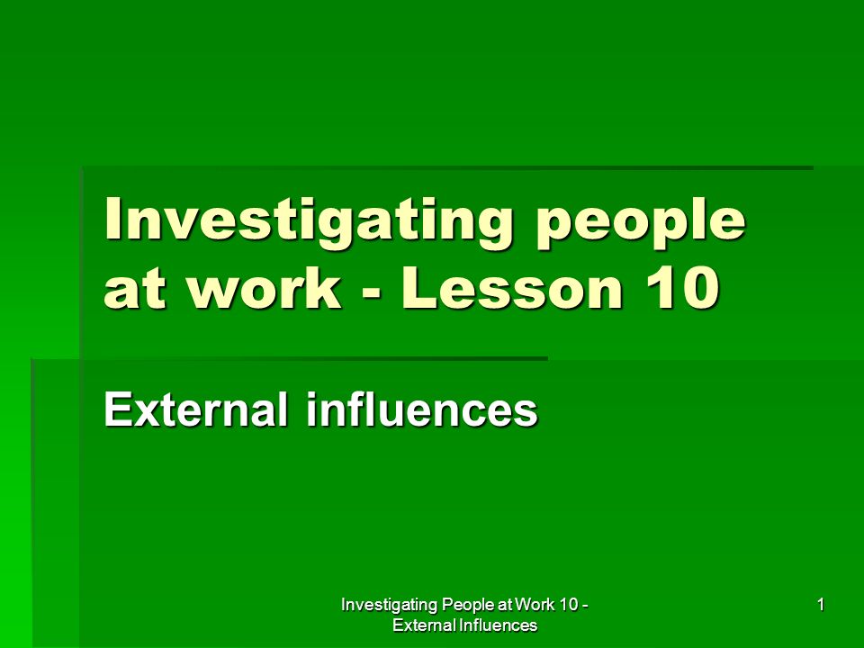 Investigating People at Work 10 - External Influences 1 Investigating people at work - Lesson 10 External influences