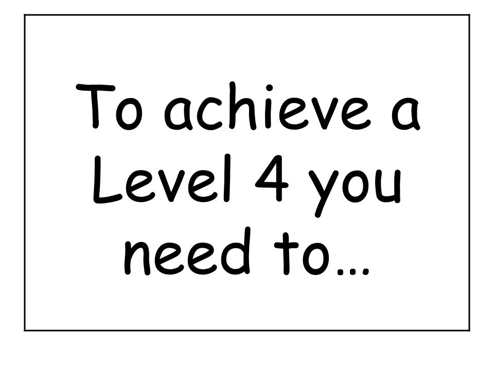 To achieve a Level 4 you need to…