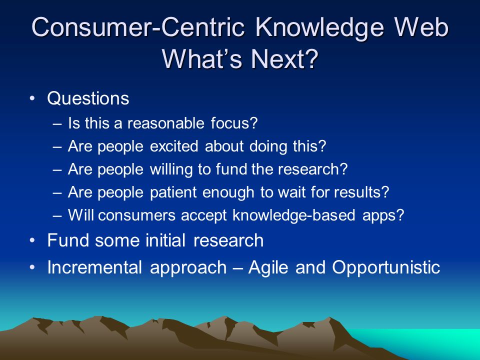 Consumer-Centric Knowledge Web Whats Next. Questions –Is this a reasonable focus.