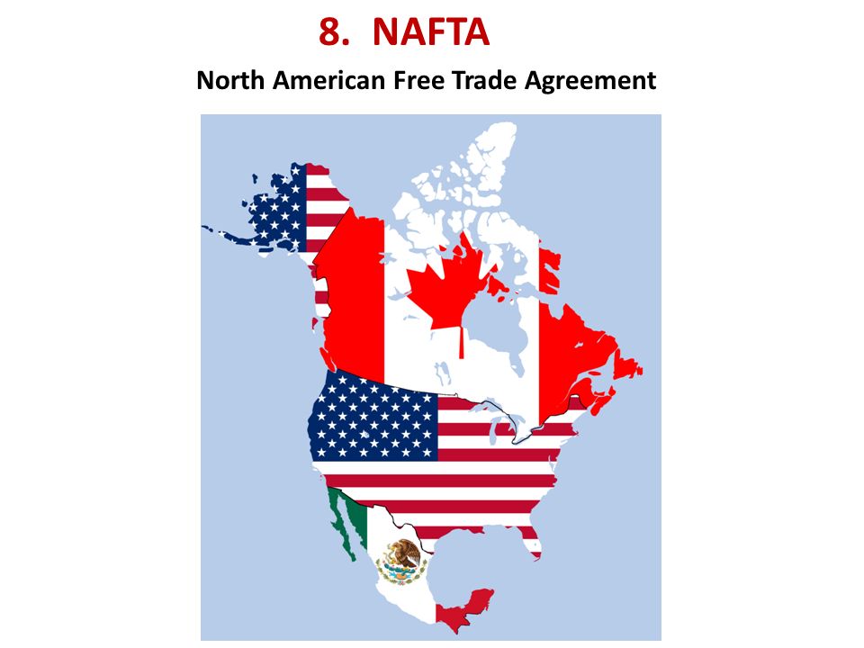 8. NAFTA North American Free Trade Agreement