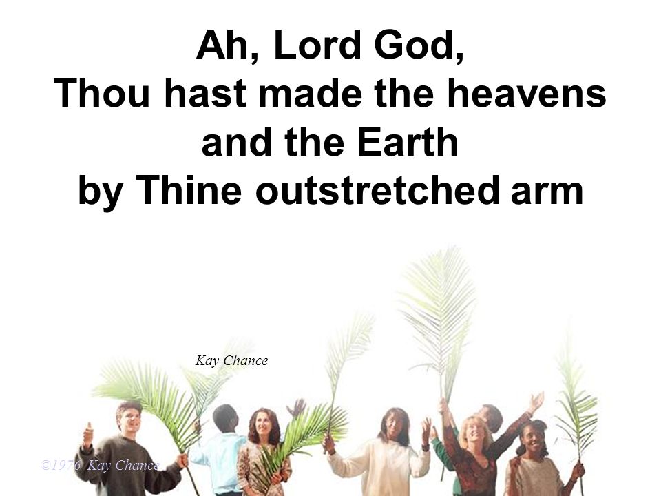 Ah, Lord God, Thou hast made the heavens and the Earth by Thine outstretched arm ©1976 Kay Chance Kay Chance