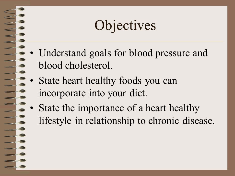 Objectives Understand goals for blood pressure and blood cholesterol.