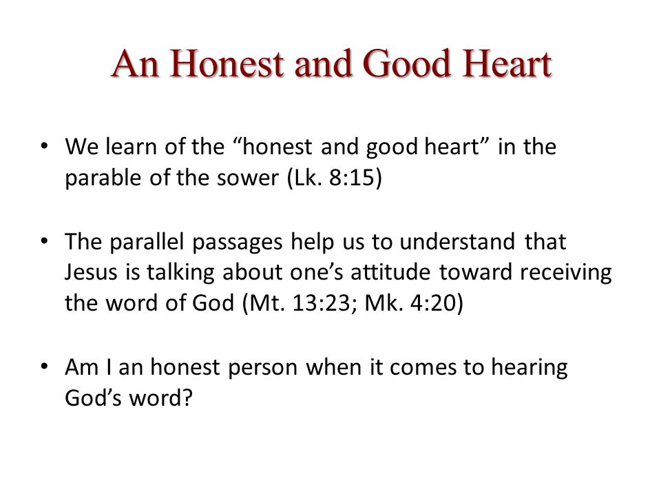 An Honest and Good Heart We learn of the honest and good heart in the parable of the sower (Lk.