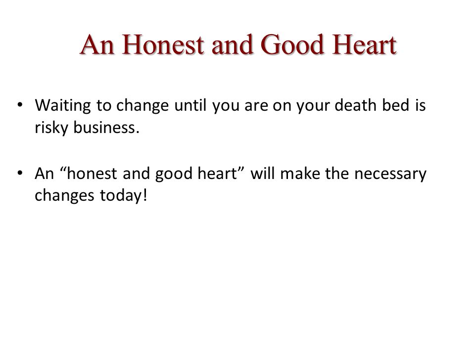 An Honest and Good Heart Waiting to change until you are on your death bed is risky business.