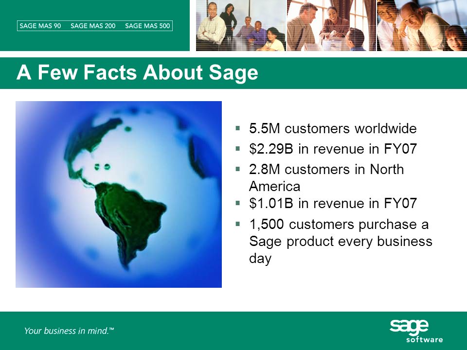 A Few Facts About Sage 5.5M customers worldwide $2.29B in revenue in FY07 2.8M customers in North America $1.01B in revenue in FY07 1,500 customers purchase a Sage product every business day
