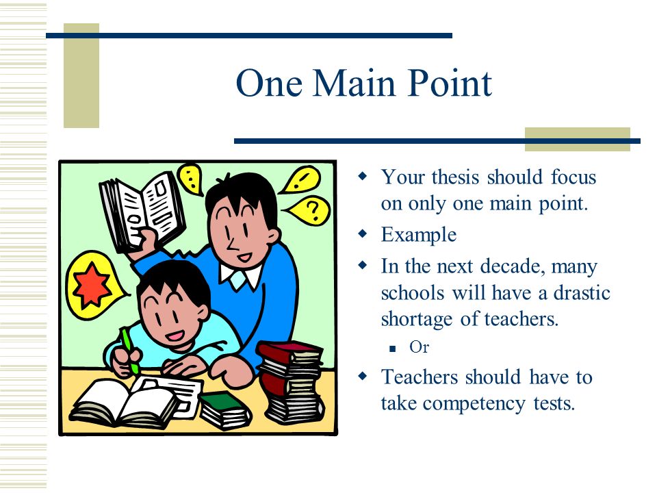 One Main Point Your thesis should focus on only one main point.