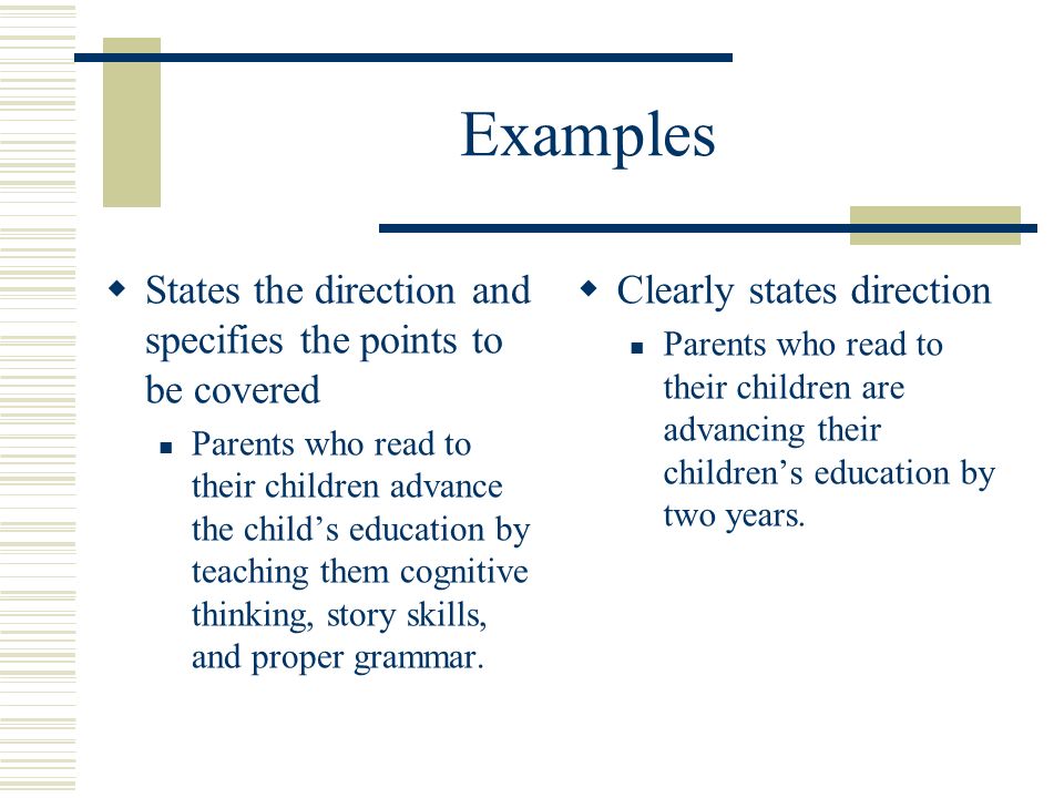 Examples States the direction and specifies the points to be covered Parents who read to their children advance the childs education by teaching them cognitive thinking, story skills, and proper grammar.