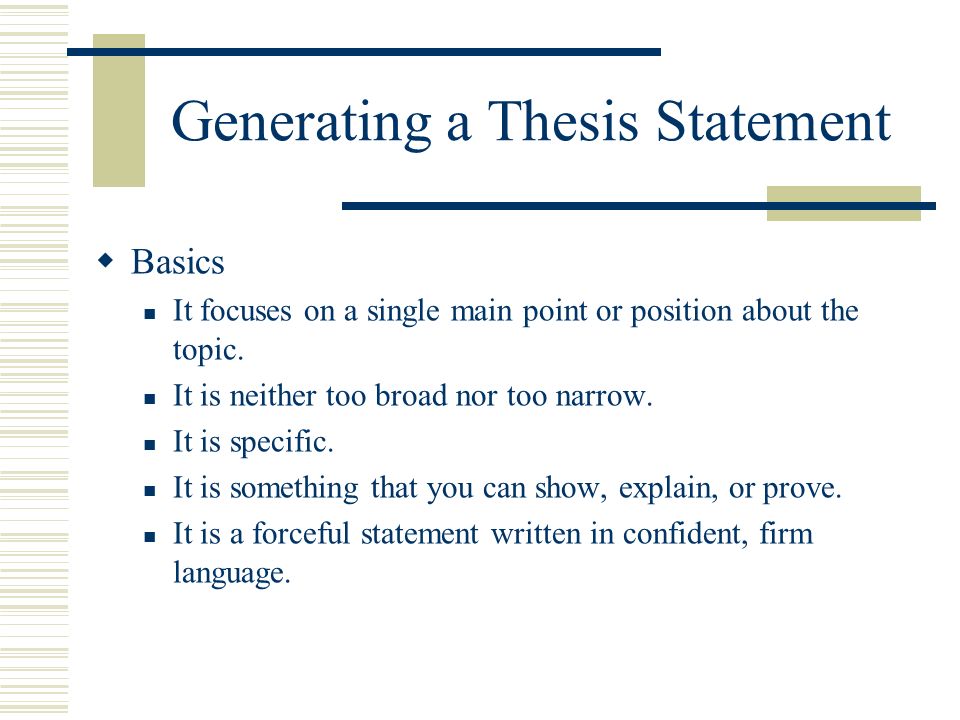 Generating a Thesis Statement Basics It focuses on a single main point or position about the topic.