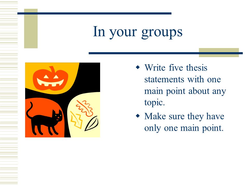 In your groups Write five thesis statements with one main point about any topic.