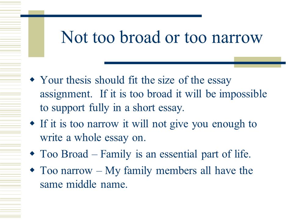 Not too broad or too narrow Your thesis should fit the size of the essay assignment.