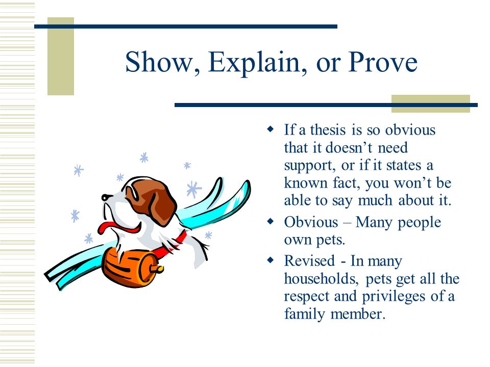Show, Explain, or Prove If a thesis is so obvious that it doesnt need support, or if it states a known fact, you wont be able to say much about it.