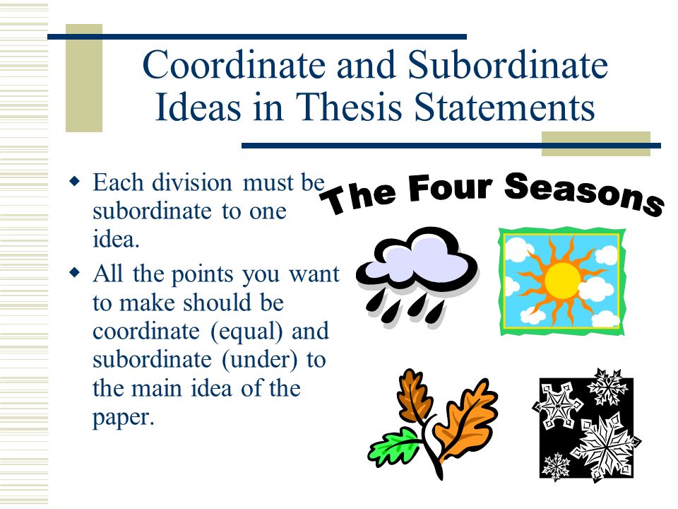 Coordinate and Subordinate Ideas in Thesis Statements Each division must be subordinate to one idea.