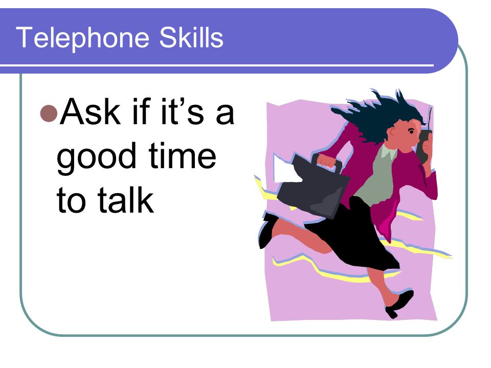 Telephone Skills Ask if its a good time to talk