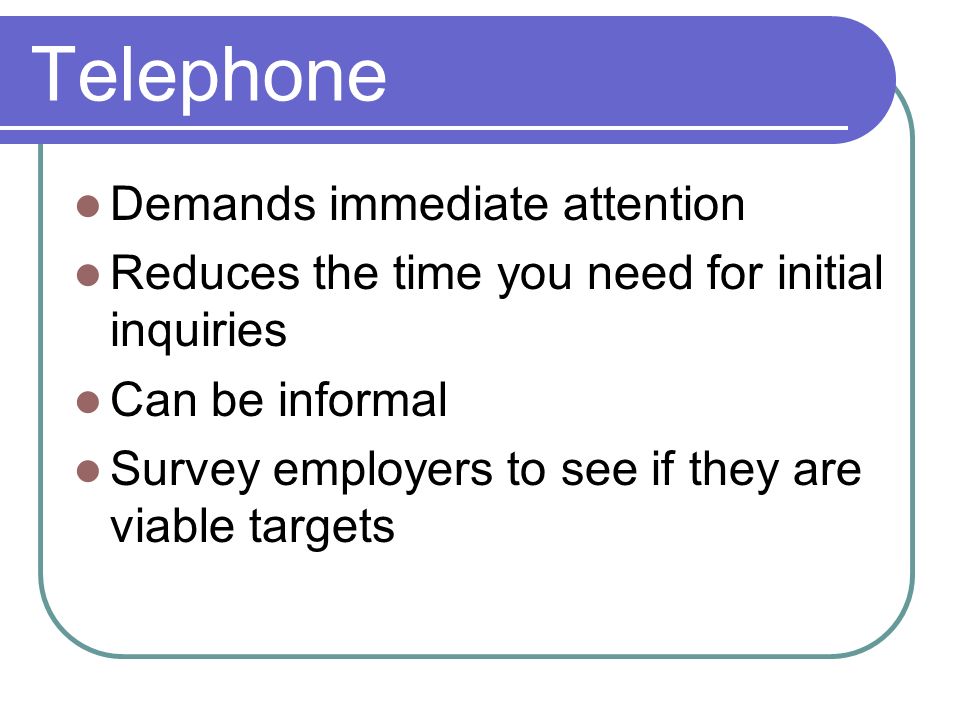 Telephone Demands immediate attention Reduces the time you need for initial inquiries Can be informal Survey employers to see if they are viable targets