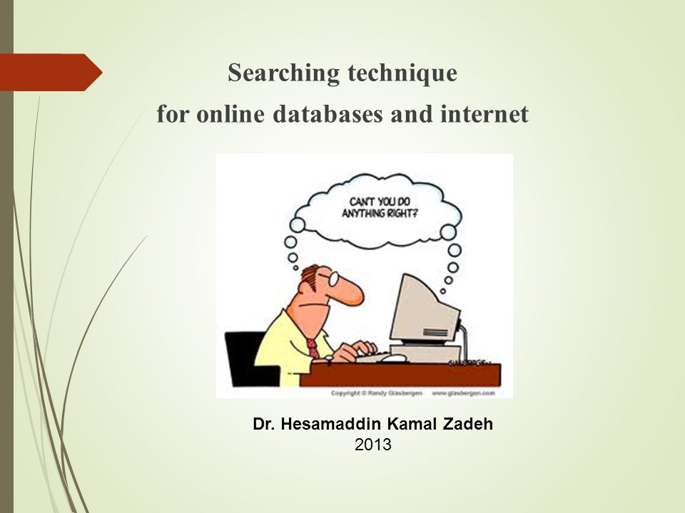 Searching technique for online databases and internet Dr. Hesamaddin Kamal Zadeh 2013
