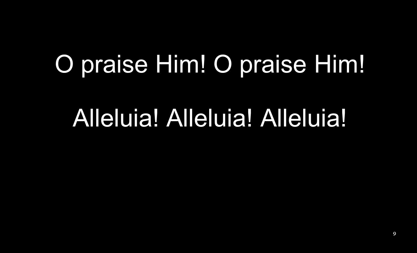 9 O praise Him! Alleluia! Alleluia! Alleluia!