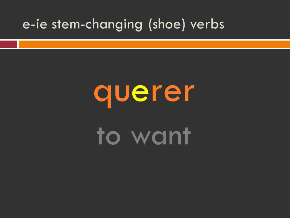 e-ie stem-changing (shoe) verbs querer to want