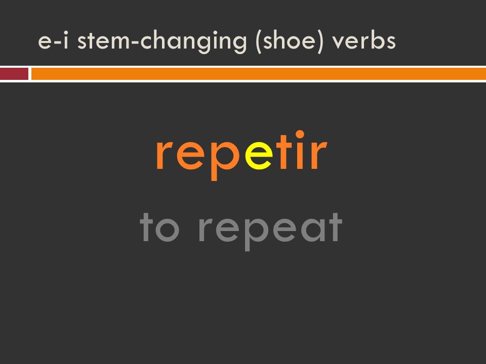 e-i stem-changing (shoe) verbs repetir to repeat