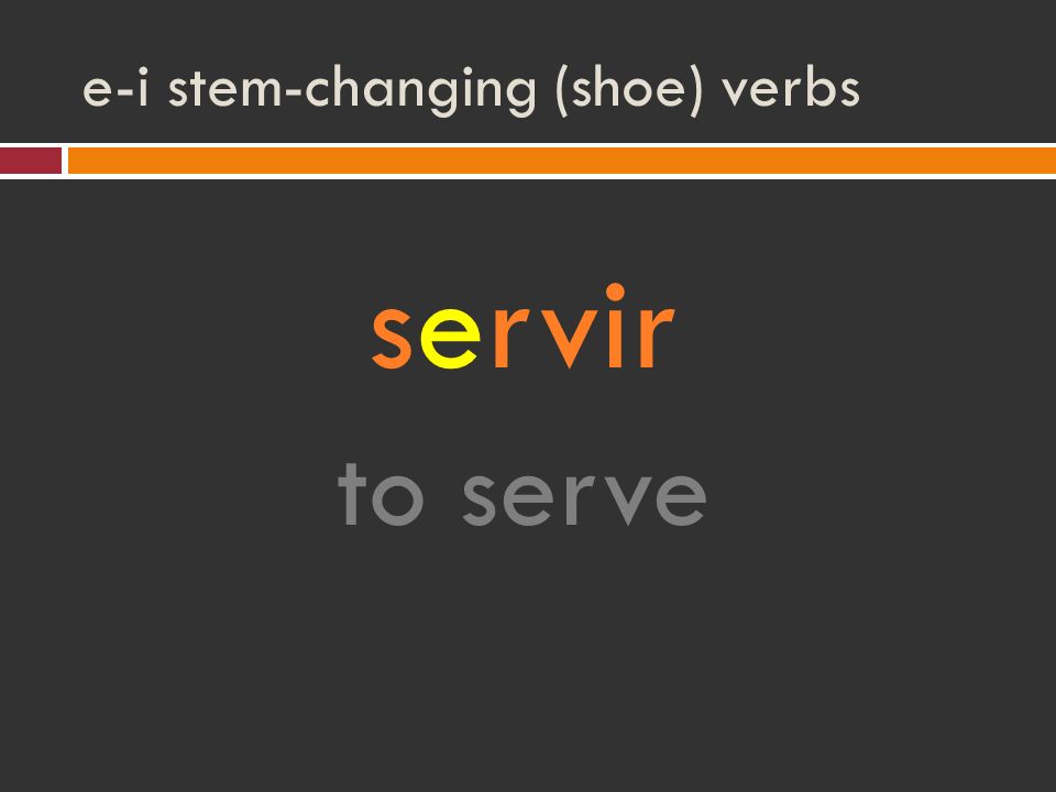 e-i stem-changing (shoe) verbs servir to serve