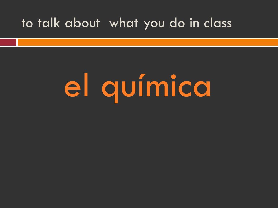 to talk about what you do in class el química