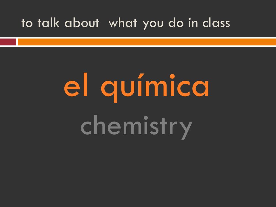to talk about what you do in class el química chemistry