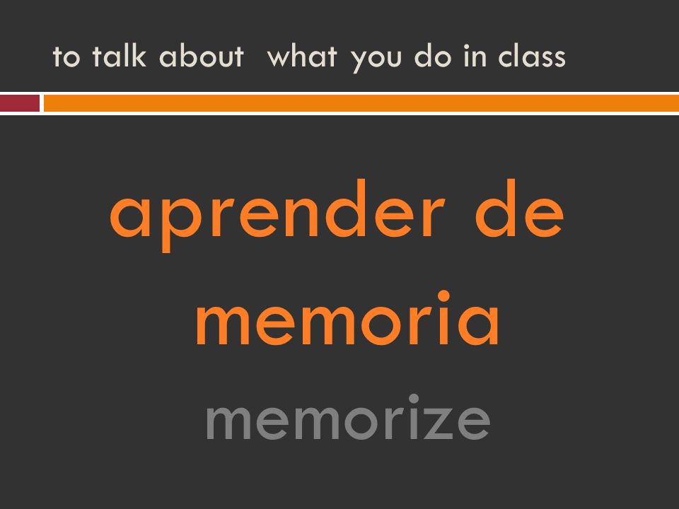 to talk about what you do in class aprender de memoria memorize