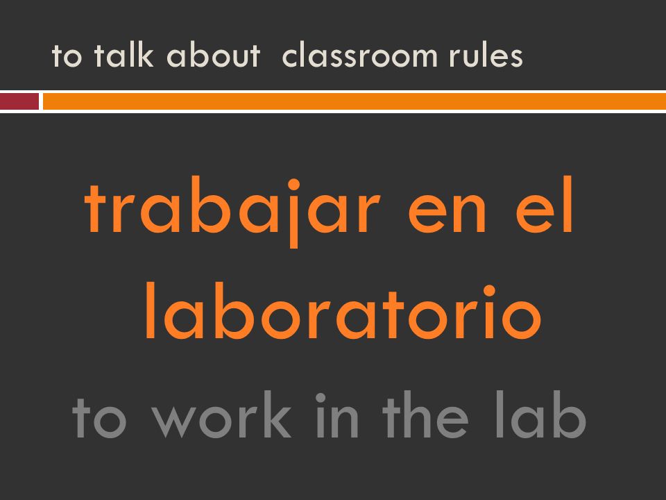 to talk about classroom rules trabajar en el laboratorio to work in the lab