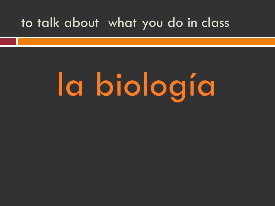to talk about what you do in class la biología