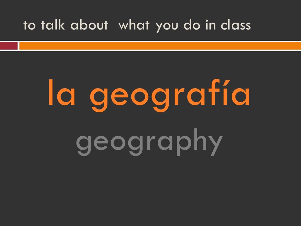 to talk about what you do in class la geografía geography