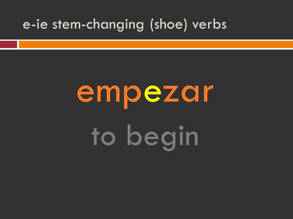 e-ie stem-changing (shoe) verbs empezar to begin