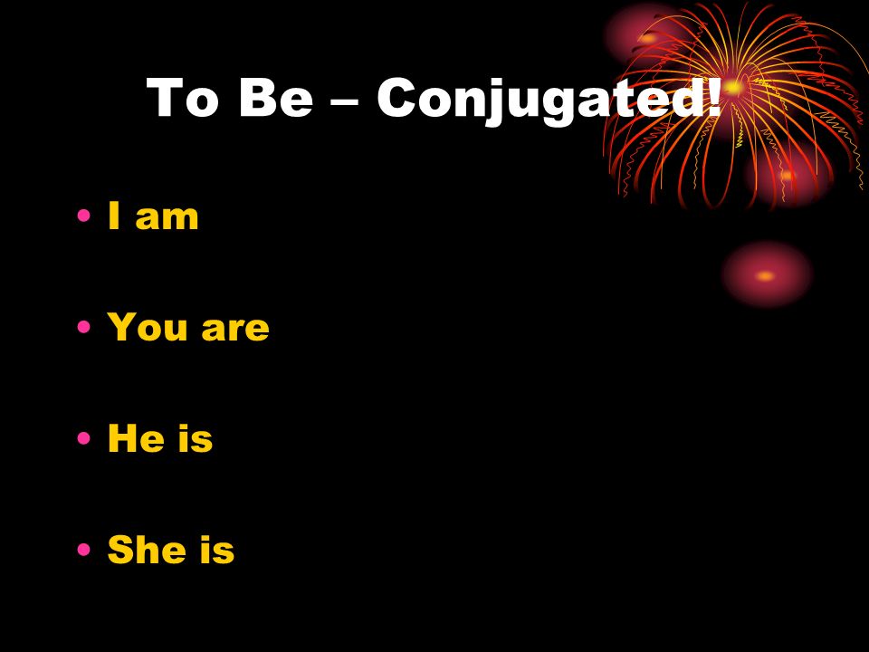 To Be – Conjugated! I am You are He is She is