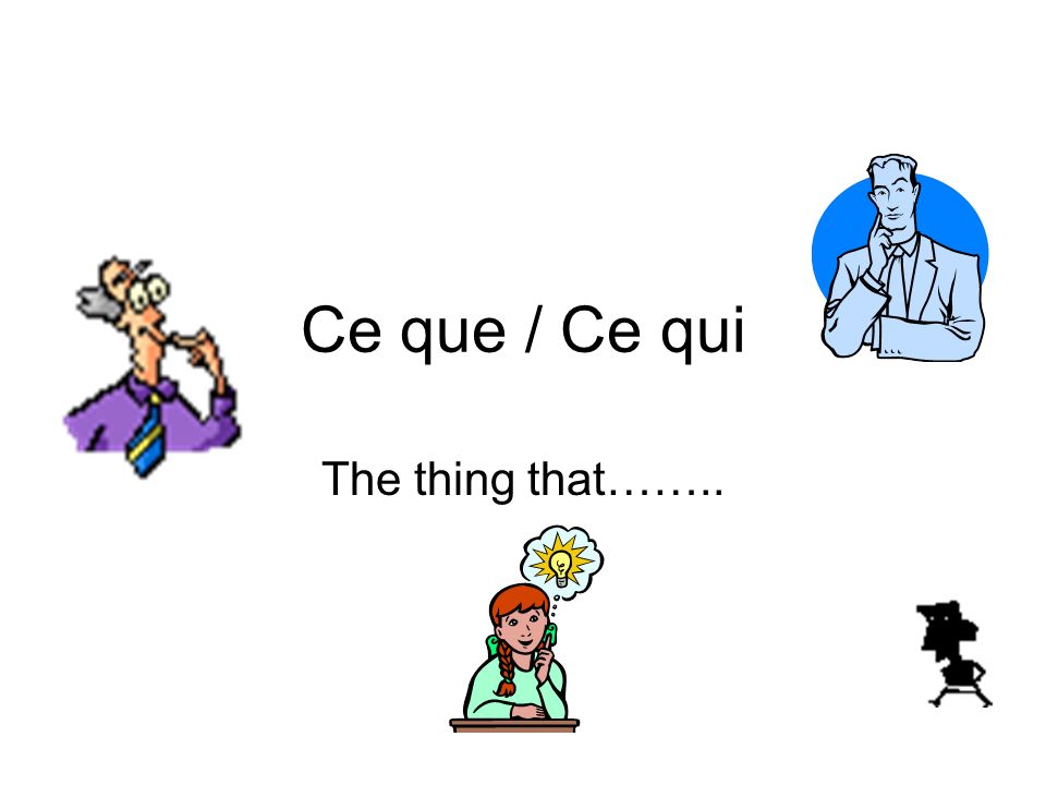 Ce que / Ce qui The thing that……..