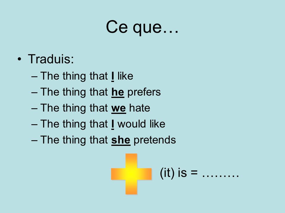 Ce que… Traduis: –The thing that I like –The thing that he prefers –The thing that we hate –The thing that I would like –The thing that she pretends (it) is = ………