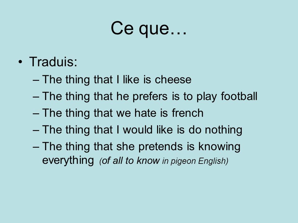 Ce que… Traduis: –The thing that I like is cheese –The thing that he prefers is to play football –The thing that we hate is french –The thing that I would like is do nothing –The thing that she pretends is knowing everything ( of all to know in pigeon English)