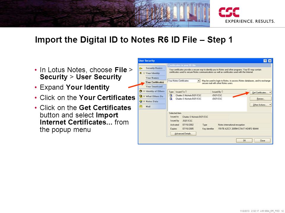 11/2/2013 2:02:38 AM 5864_ER_FED 12 Import the Digital ID to Notes R6 ID File – Step 1 In Lotus Notes, choose File > Security > User Security Expand Your Identity Click on the Your Certificates Click on the Get Certificates button and select Import Internet Certificates...